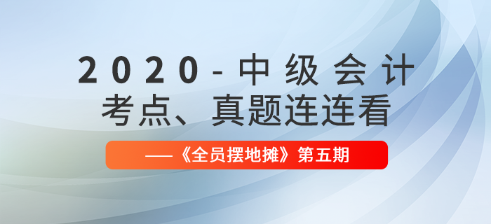 2020年中級會計師考點(diǎn)、真題連連看：全員擺地攤第5期匯編