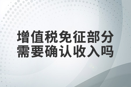 增值稅免征部分需要確認(rèn)收入嗎？