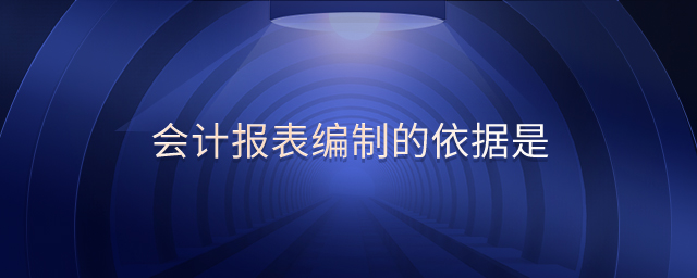 會計報表編制的依據(jù)是