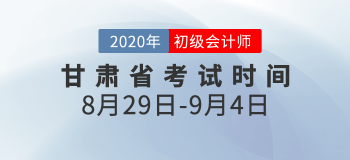 甘肅2020年初級會計考試時間為8月29日至9月4日！