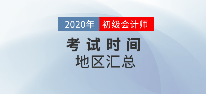 2020年初級會(huì)計(jì)考試時(shí)間地區(qū)匯總！一文全掌握！