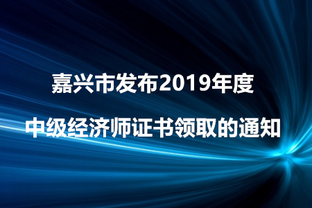 嘉興市發(fā)布2019年度中級(jí)經(jīng)濟(jì)師證書領(lǐng)取的通知！