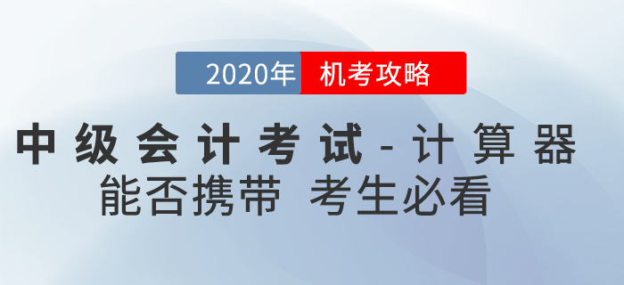 官方回復(fù)：2020年中級(jí)會(huì)計(jì)考試時(shí)間縮短能否攜帶計(jì)算器？機(jī)考攻略速看
