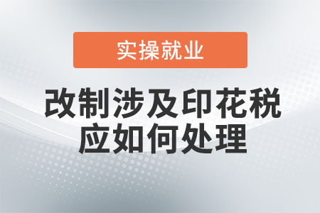 企業(yè)改制涉及印花稅應(yīng)如何處理？