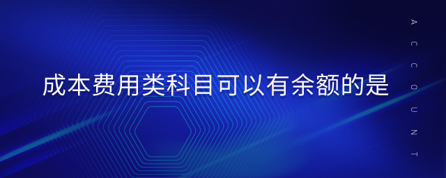 成本費(fèi)用類科目可以有余額的是
