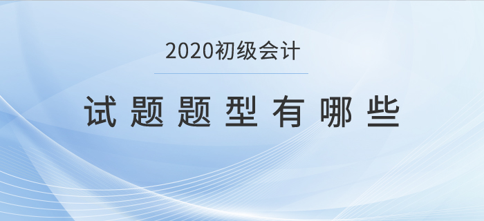 2020初級會計試題題型有哪些？