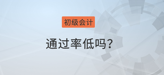 初級(jí)會(huì)計(jì)師通過(guò)率低嗎？