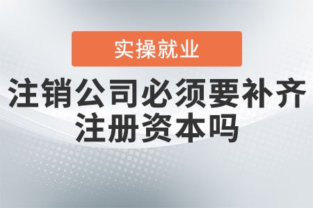 注銷(xiāo)公司必須要補(bǔ)齊注冊(cè)資本嗎？