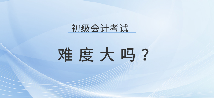 初級會計考試難考嗎？