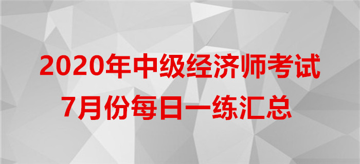 2020年中級(jí)經(jīng)濟(jì)師7月份每日一練匯總