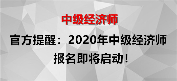 官方提醒：2020年中級(jí)經(jīng)濟(jì)師報(bào)名即將啟動(dòng)！
