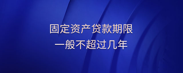 固定資產(chǎn)貸款期限一般不超過(guò)幾年