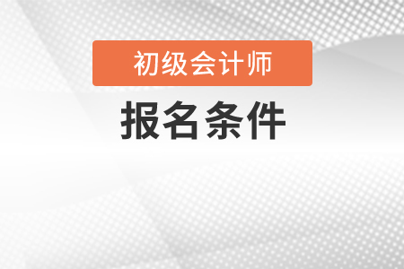 2020年初級會計師報名條件有變化嗎？