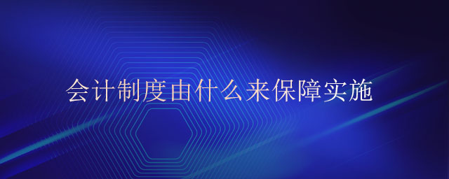 會(huì)計(jì)制度由什么來(lái)保障實(shí)施