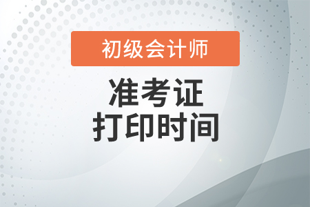 2021年初級會計考試準考證打印時間大概什么時候？