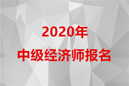 2020年中級(jí)經(jīng)濟(jì)師報(bào)名時(shí)間是什么時(shí)候？