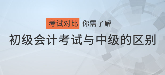 不會吧，你還不知道初級會計考試與中級會計考試的區(qū)別？