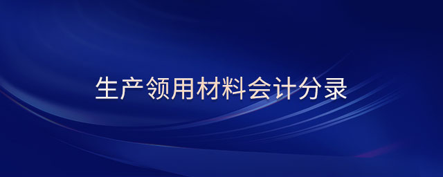生產(chǎn)領(lǐng)用材料會(huì)計(jì)分錄