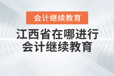 江西省在哪里進行會計繼續(xù)教育？