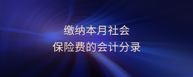 繳納本月社會(huì)保險(xiǎn)費(fèi)的會(huì)計(jì)分錄
