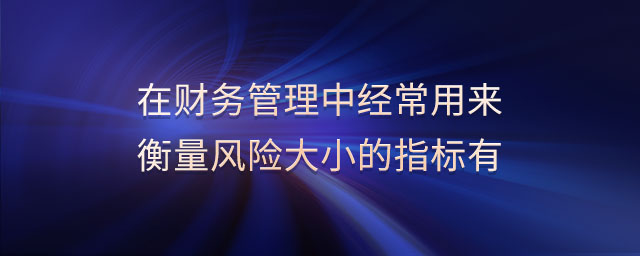 在財務管理中經(jīng)常用來衡量風險大小的指標有
