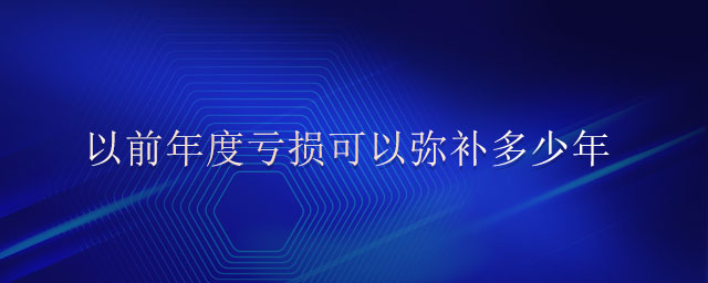 以前年度虧損可以彌補(bǔ)多少年