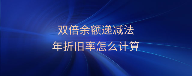 雙倍余額遞減法年折舊率怎么計(jì)算