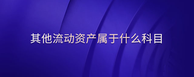 其他流動(dòng)資產(chǎn)屬于什么科目