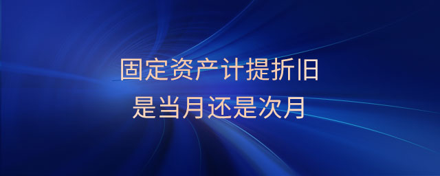 固定資產(chǎn)計(jì)提折舊是當(dāng)月還是次月