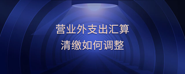 營業(yè)外支出匯算清繳如何調(diào)整