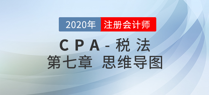 2020年注會(huì)《稅法》第七章思維導(dǎo)圖及自測習(xí)題