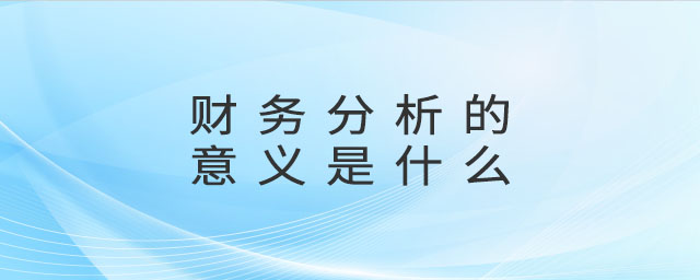 財(cái)務(wù)分析的意義是什么