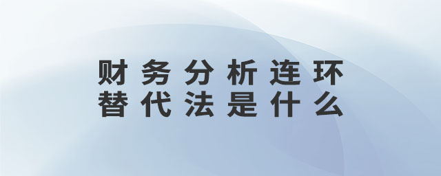 財(cái)務(wù)分析連環(huán)替代法是什么