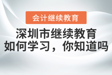 2020年深圳市繼續(xù)教育該如何學(xué)習(xí)，你知道嗎？