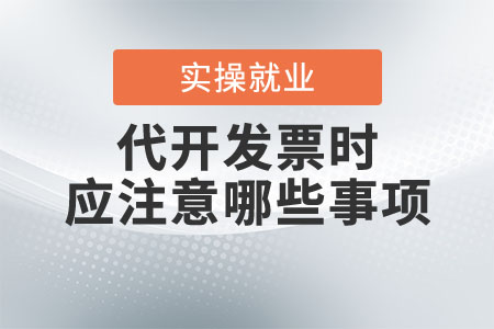 代開發(fā)票時應注意哪些事項？