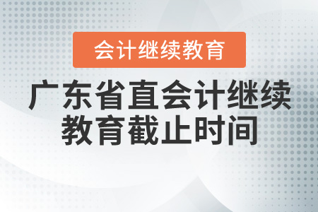 2020年廣東省直會(huì)計(jì)繼續(xù)教育截止時(shí)間是什么時(shí)候？