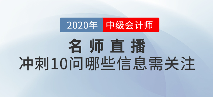名師直播：2020年中級會計考試時間縮短，沖刺10問哪些信息需關(guān)注？