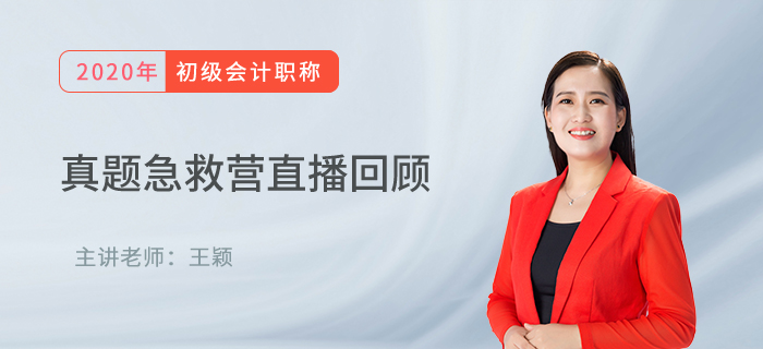 王穎老師直播回顧：初級(jí)會(huì)計(jì)真題急救營(yíng)，名師領(lǐng)路再?zèng)_刺！