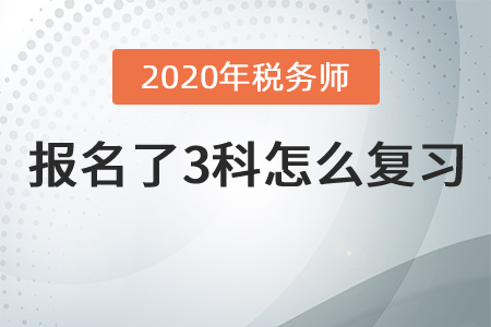 2020年稅務(wù)師報名了3科怎么復(fù)習(xí)？