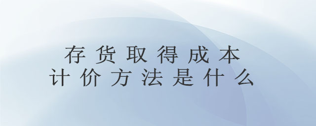 存貨取得成本計(jì)價(jià)方法是什么