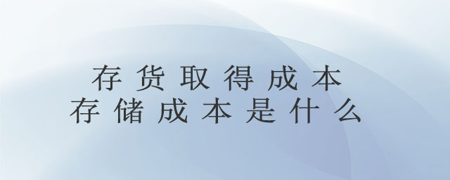 存貨取得成本存儲(chǔ)成本是什么