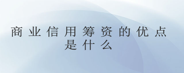 商業(yè)信用籌資的優(yōu)點是什么