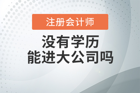 注冊會計(jì)師沒有學(xué)歷能進(jìn)大公司嗎？