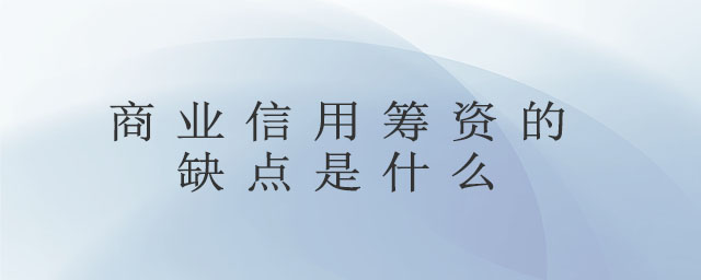 商業(yè)信用籌資的缺點(diǎn)是什么