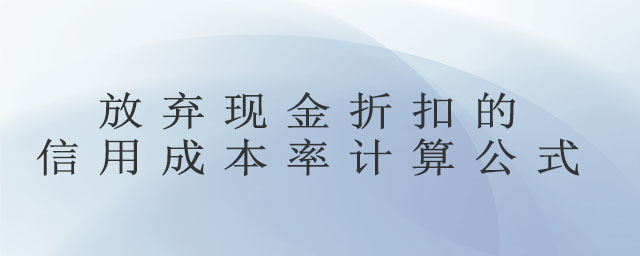 放棄現(xiàn)金折扣的信用成本率計算公式