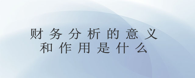 財務分析的意義和作用是什么