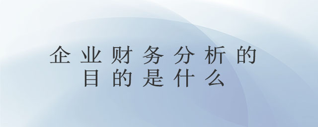 企業(yè)財(cái)務(wù)分析的目的是什么