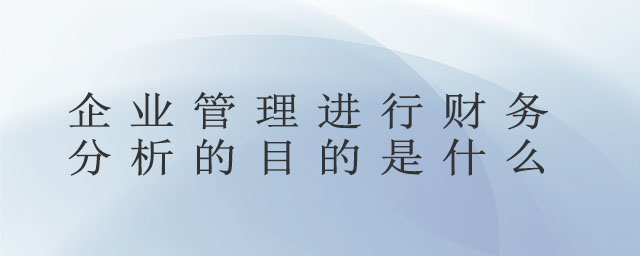 企業(yè)管理進行財務(wù)分析的目的是什么
