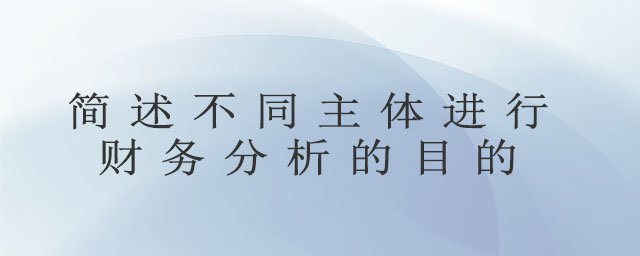 簡述不同主體進行財務(wù)分析的目的