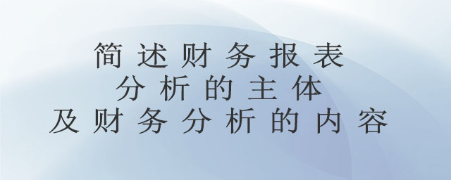 簡述財務(wù)報表分析的主體及財務(wù)分析的內(nèi)容